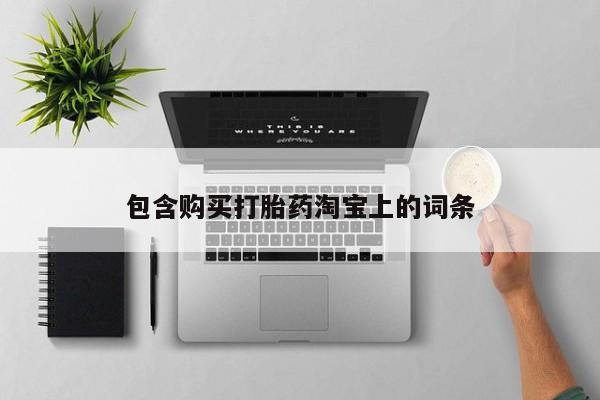 厦门打胎药私人店包含购买打胎药淘宝上的词条