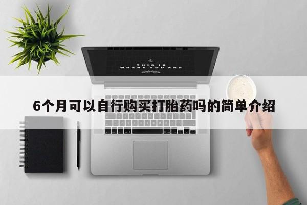 厦门打胎药私人店6个月可以自行购买打胎药吗的简单介绍