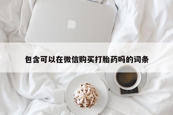 厦门打胎药私人店包含可以在微信购买打胎药吗的词条